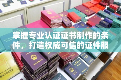光泽掌握专业认证证书制作的条件，打造权威可信的证件服务
