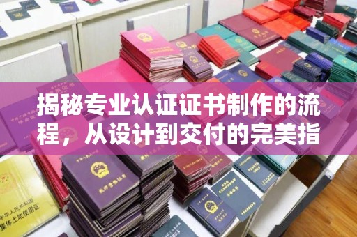 光泽揭秘专业认证证书制作的流程，从设计到交付的完美指南