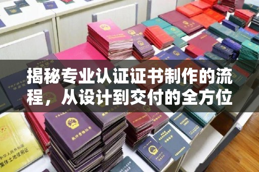 光泽揭秘专业认证证书制作的流程，从设计到交付的全方位指南