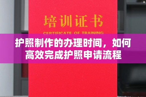 光泽护照制作的办理时间，如何高效完成护照申请流程