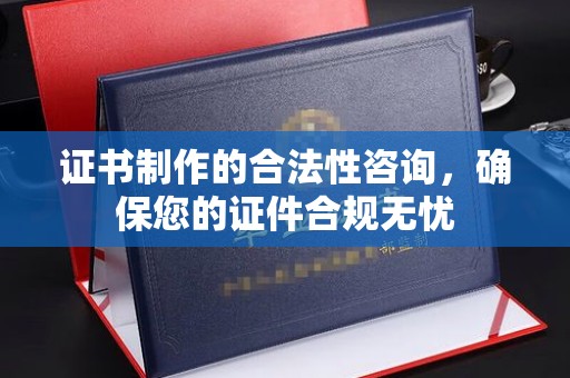 光泽证书制作的合法性咨询，确保您的证件合规无忧
