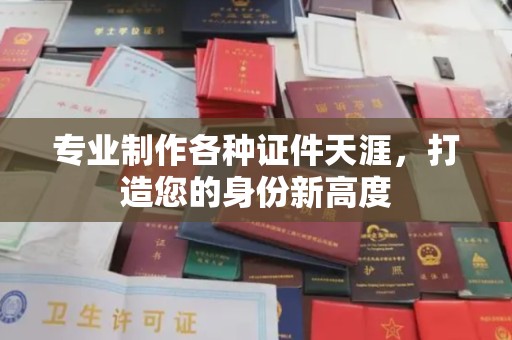 光泽专业制作各种证件天涯，打造您的身份新高度