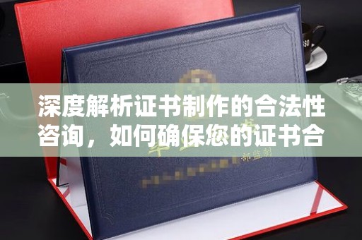 光泽深度解析证书制作的合法性咨询，如何确保您的证书合规有效