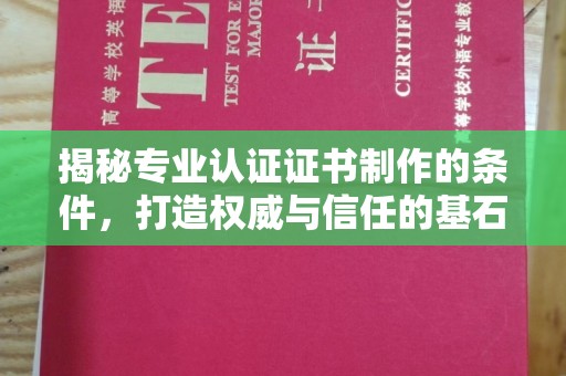 光泽揭秘专业认证证书制作的条件，打造权威与信任的基石