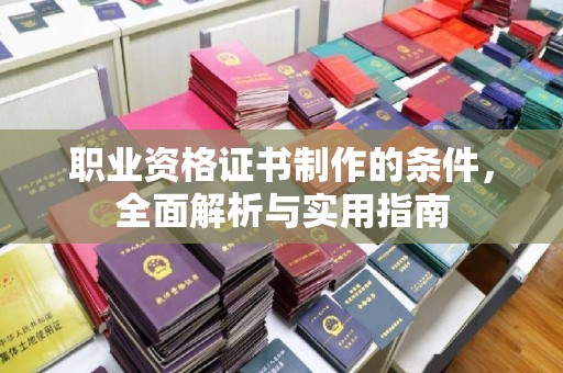 光泽职业资格证书制作的条件，全面解析与实用指南